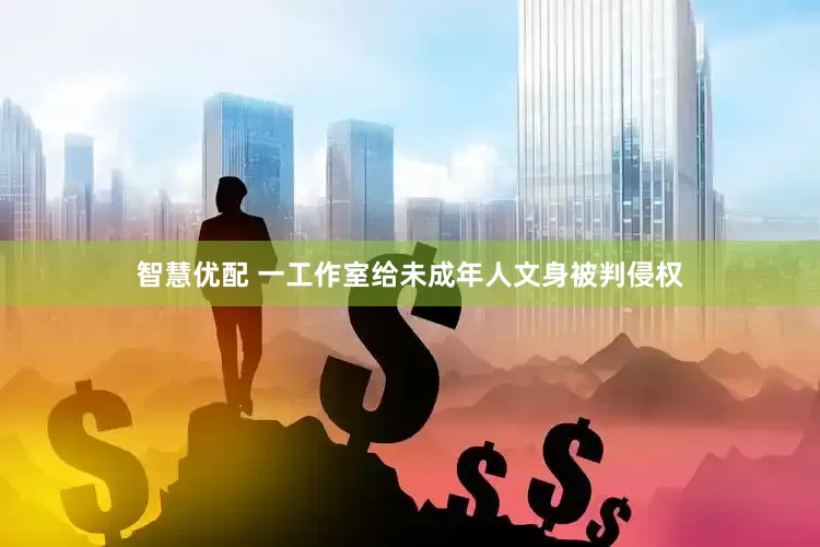 智慧优配 一工作室给未成年人文身被判侵权
