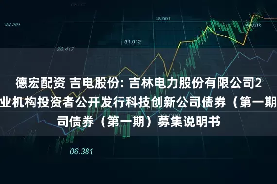 德宏配资 吉电股份: 吉林电力股份有限公司2025年面向专业机构投资者公开发行科技创新公司债券(第一期)募集说明书
