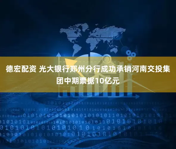 德宏配资 光大银行郑州分行成功承销河南交投集团中期票据10亿元