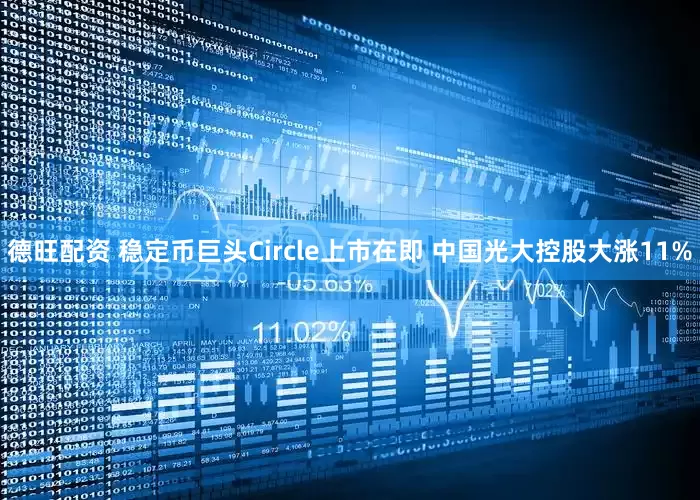 德旺配资 稳定币巨头Circle上市在即 中国光大控股大涨11%