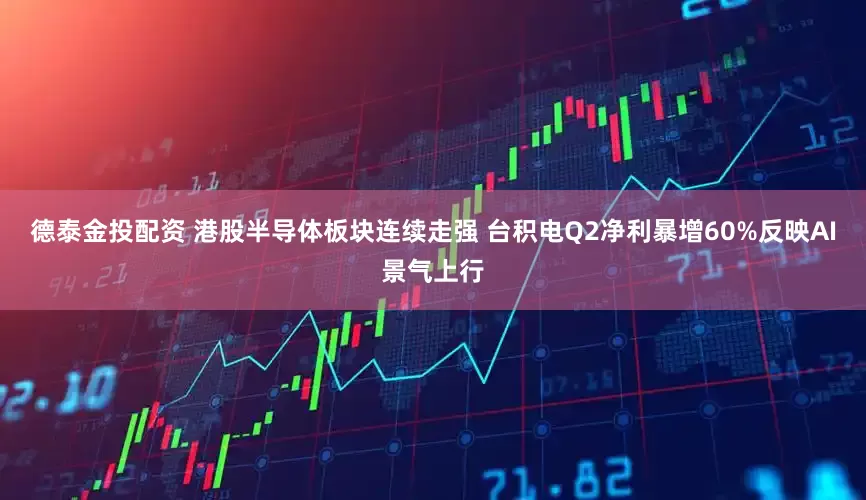 德泰金投配资 港股半导体板块连续走强 台积电Q2净利暴增60%反映AI景气上行